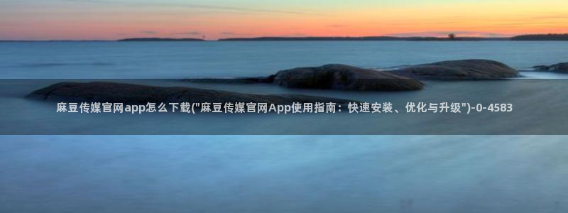 麻豆视频 官方在线看：麻豆传媒官网app怎么下载(\