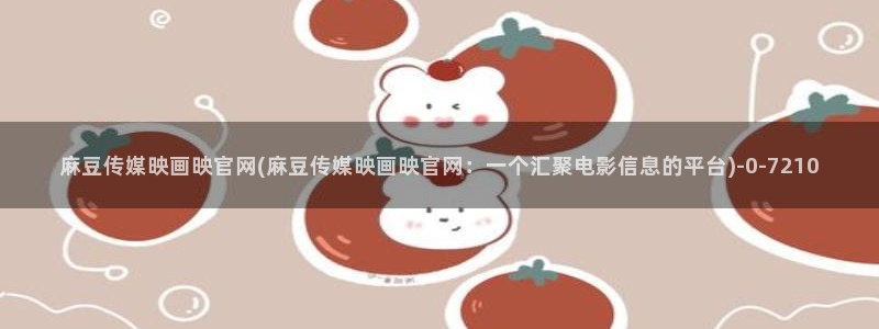 麻豆最新推荐：麻豆传媒映画映官网(麻豆传媒映画映官网：一个汇聚电影信息的平台)