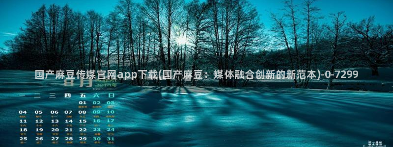 麻豆 官方整理：国产麻豆传媒官网app下载(国产