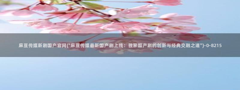 麻豆视频 官方整理：麻豆传媒新剧国产官网(\