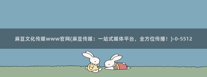 麻豆入口导航：麻豆文化传媒www官网(麻豆传媒：