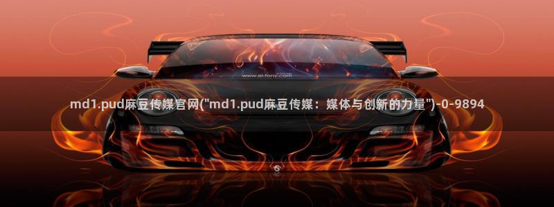 麻豆视频官方在线看：md1.pud麻豆传媒官网(