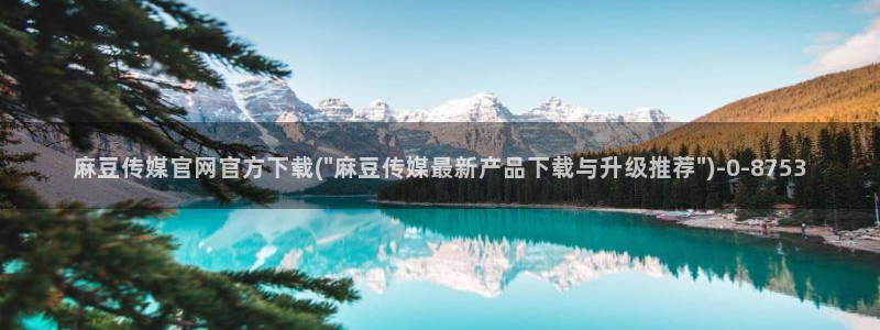 麻豆视频短片：麻豆传媒官网官方下载(\