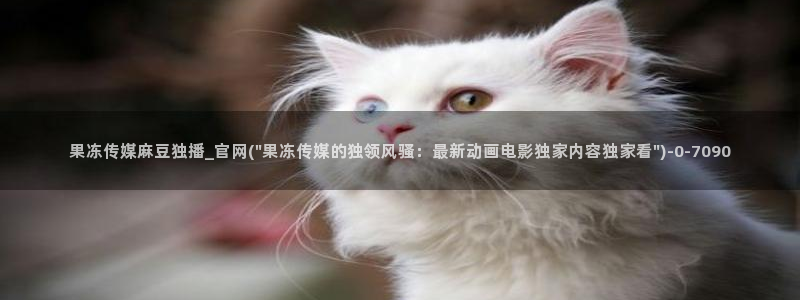 麻豆视频 图集入口：果冻传媒麻豆独播_官网(\
