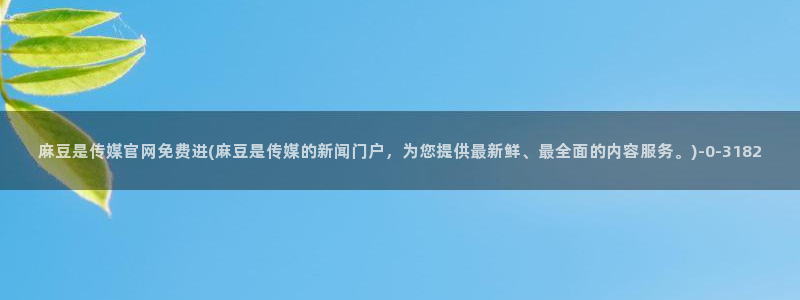 麻豆视频 图集专区：麻豆是传媒官网免费进(麻豆是传媒的新闻门户，为您提供最新鲜、最全面的内容服务。)