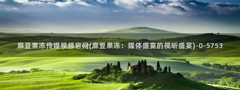 麻豆视频入口在线看：麻豆果冻传媒视频官网(麻豆果冻：媒体盛宴的视听盛宴)