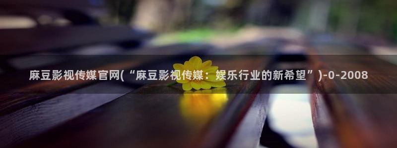 麻豆视频短片：麻豆影视传媒官网(“麻豆影视传媒：娱乐行业的新希望”)