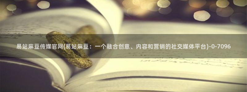 麻豆视频下载推荐：易站麻豆传媒官网(易站麻豆：一个融合创意、内容和营销的社交媒体平台)