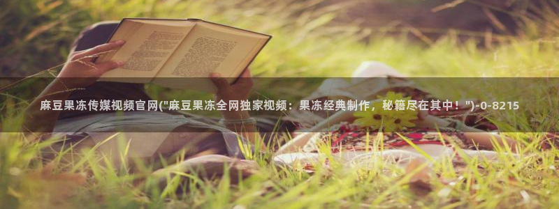 麻豆高清资源：麻豆果冻传媒视频官网(\