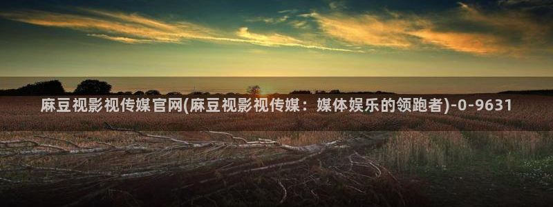麻豆视频 内容最新：麻豆视影视传媒官网(麻豆视影视传媒：