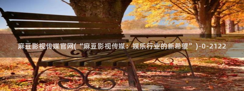 麻豆视频资源资源：麻豆影视传媒官网(“麻豆影视传媒：