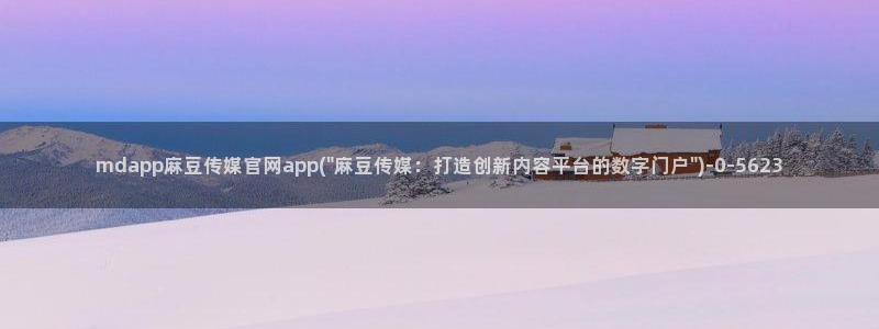 麻豆视频入口下载：mdapp麻豆传媒官网app(\